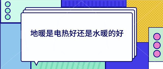 地暖是電熱好還是水暖的好?